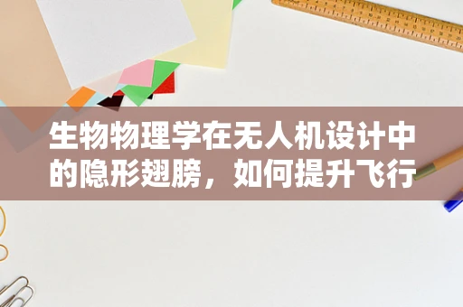 生物物理学在无人机设计中的隐形翅膀，如何提升飞行稳定性和环境适应性？