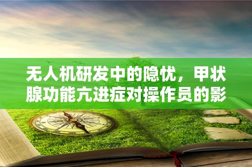 无人机研发中的隐忧，甲状腺功能亢进症对操作员的影响？