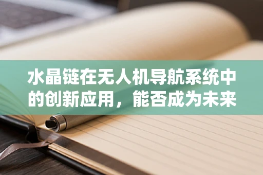水晶链在无人机导航系统中的创新应用，能否成为未来无人机的隐形导航神器？