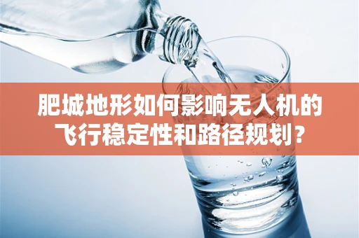 肥城地形如何影响无人机的飞行稳定性和路径规划？