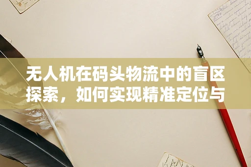 无人机在码头物流中的盲区探索，如何实现精准定位与避障？
