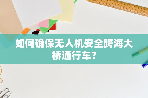 如何确保无人机安全跨海大桥通行车？