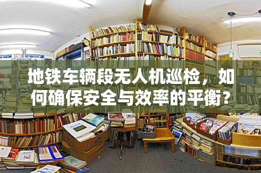 地铁车辆段无人机巡检，如何确保安全与效率的平衡？