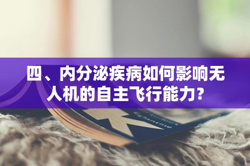 四、内分泌疾病如何影响无人机的自主飞行能力？