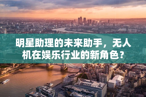 明星助理的未来助手，无人机在娱乐行业的新角色？