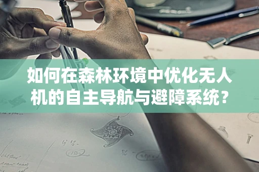 如何在森林环境中优化无人机的自主导航与避障系统？