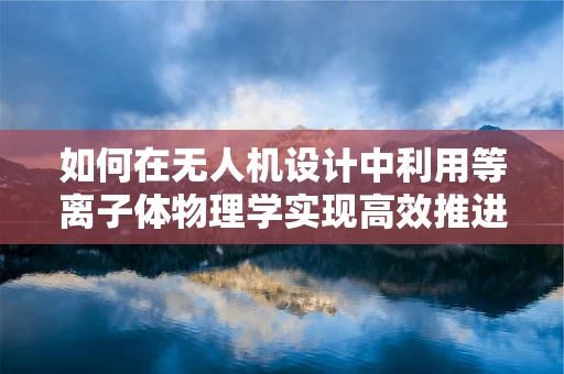 如何在无人机设计中利用等离子体物理学实现高效推进？