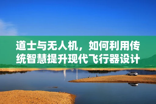 道士与无人机，如何利用传统智慧提升现代飞行器设计？