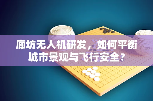 廊坊无人机研发，如何平衡城市景观与飞行安全？