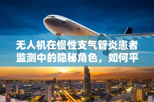 无人机在慢性支气管炎患者监测中的隐秘角色，如何平衡隐私与健康？