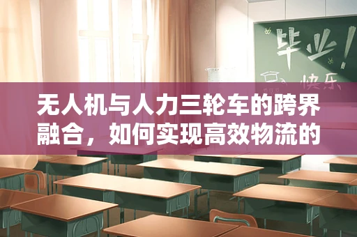 无人机与人力三轮车的跨界融合，如何实现高效物流的空地联动？
