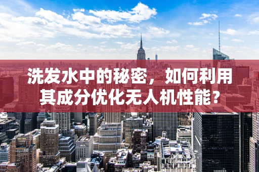 洗发水中的秘密，如何利用其成分优化无人机性能？