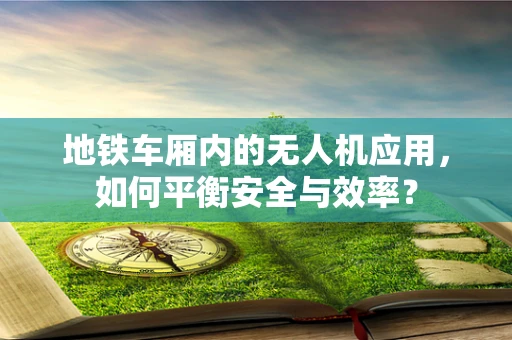 地铁车厢内的无人机应用，如何平衡安全与效率？