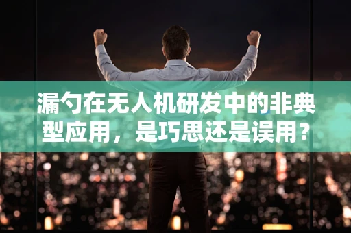 漏勺在无人机研发中的非典型应用，是巧思还是误用？