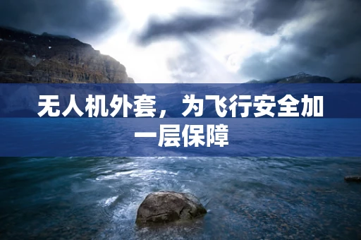 无人机外套，为飞行安全加一层保障