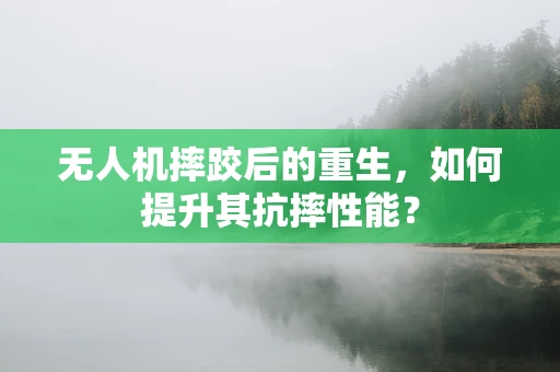 无人机摔跤后的重生，如何提升其抗摔性能？