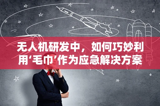 无人机研发中，如何巧妙利用‘毛巾’作为应急解决方案？