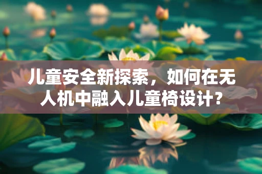 儿童安全新探索，如何在无人机中融入儿童椅设计？