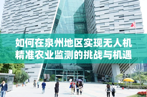 如何在泉州地区实现无人机精准农业监测的挑战与机遇？