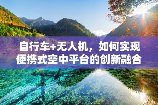 自行车+无人机，如何实现便携式空中平台的创新融合？