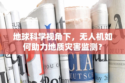 地球科学视角下，无人机如何助力地质灾害监测？