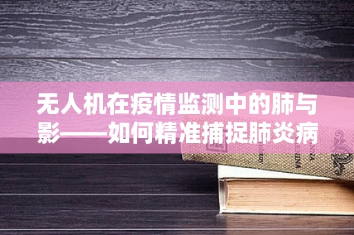 无人机在疫情监测中的肺与影——如何精准捕捉肺炎病例？