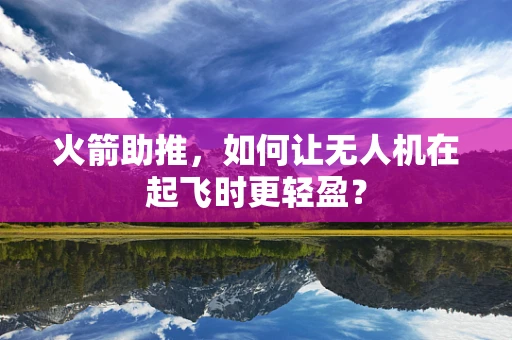 火箭助推，如何让无人机在起飞时更轻盈？