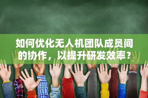 如何优化无人机团队成员间的协作，以提升研发效率？