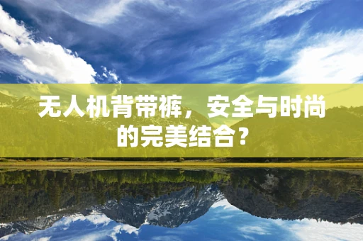 无人机背带裤，安全与时尚的完美结合？