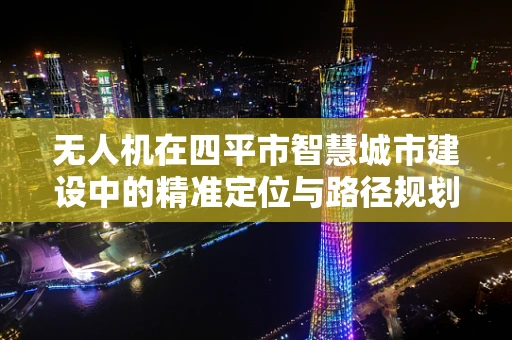 无人机在四平市智慧城市建设中的精准定位与路径规划挑战