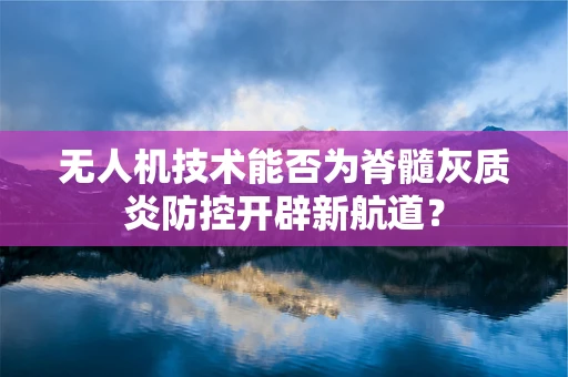 无人机技术能否为脊髓灰质炎防控开辟新航道？