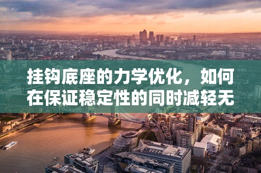挂钩底座的力学优化，如何在保证稳定性的同时减轻无人机重量？