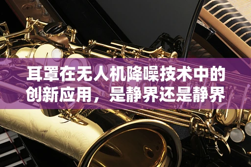 耳罩在无人机降噪技术中的创新应用，是静界还是静界挑战？