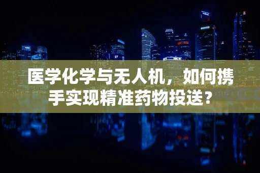 医学化学与无人机，如何携手实现精准药物投送？