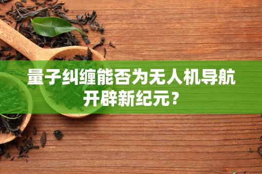 量子纠缠能否为无人机导航开辟新纪元？