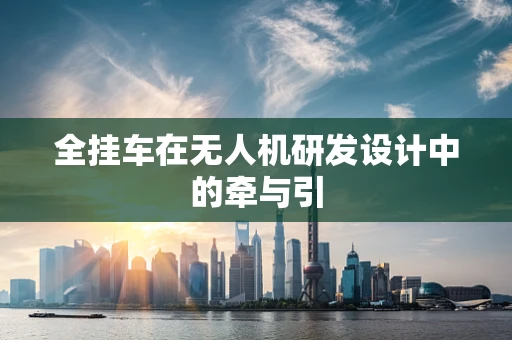 全挂车在无人机研发设计中的牵与引