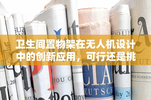 卫生间置物架在无人机设计中的创新应用，可行还是挑战？
