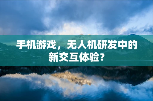 手机游戏，无人机研发中的新交互体验？