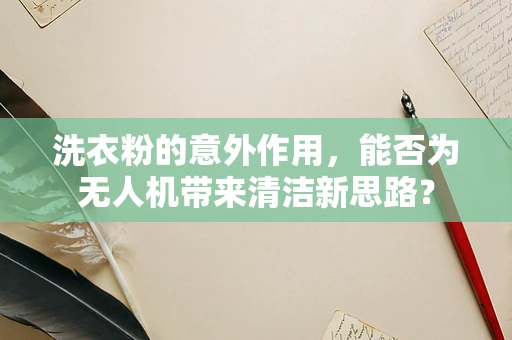 洗衣粉的意外作用，能否为无人机带来清洁新思路？