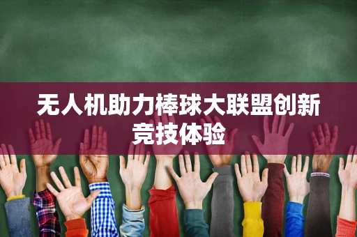 无人机助力棒球大联盟创新竞技体验