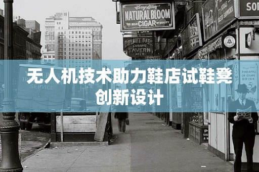 无人机技术助力鞋店试鞋凳创新设计