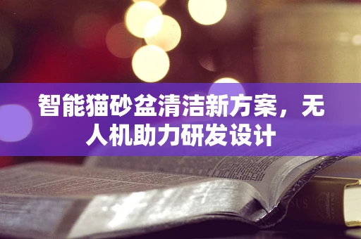 智能猫砂盆清洁新方案，无人机助力研发设计