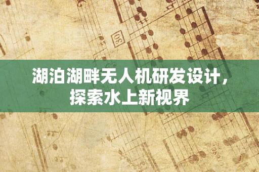 湖泊湖畔无人机研发设计，探索水上新视界