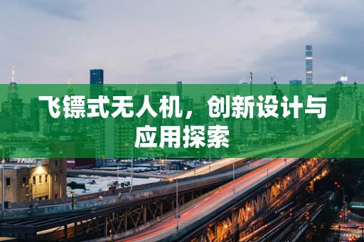 飞镖式无人机，创新设计与应用探索