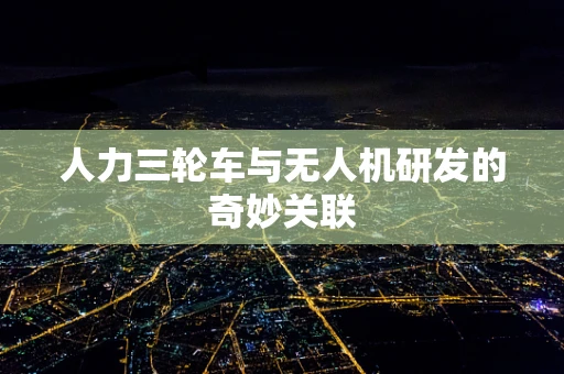 人力三轮车与无人机研发的奇妙关联