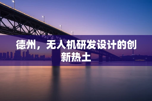 德州，无人机研发设计的创新热土