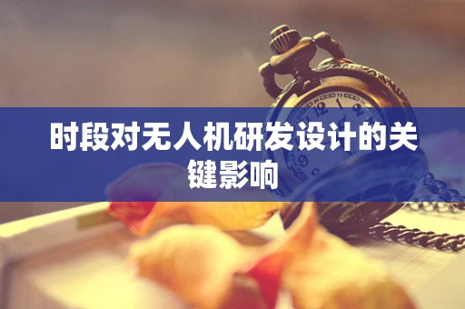 时段对无人机研发设计的关键影响