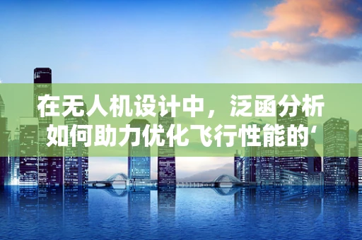在无人机设计中，泛函分析如何助力优化飞行性能的‘未知之旅’？