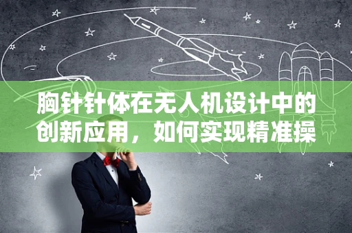 胸针针体在无人机设计中的创新应用，如何实现精准操控与安全着陆？