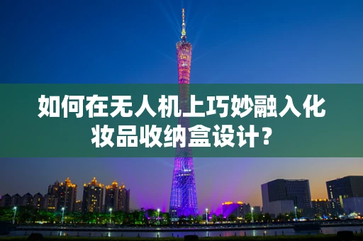如何在无人机上巧妙融入化妆品收纳盒设计？